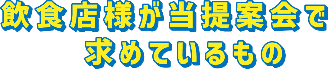 飲食店様が当提案会で求めているもの