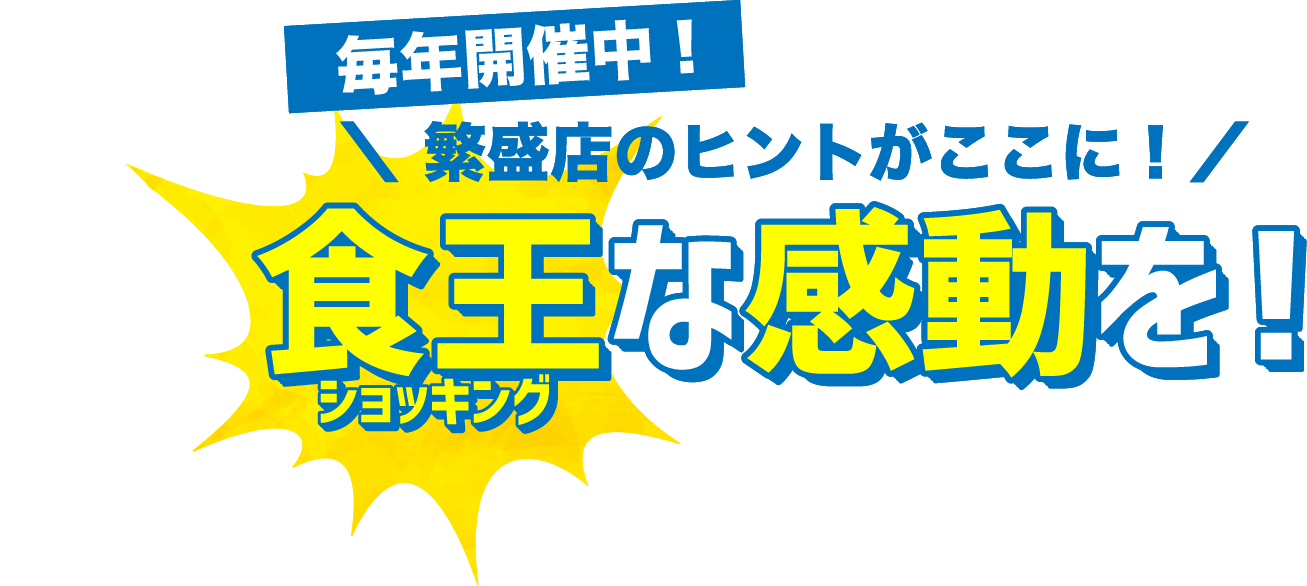 毎年開催中！繁盛店のヒントがここに 食王（ショッキング）な感動を！