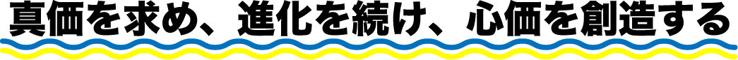 真価を求め、進化を続け、心価を創造する